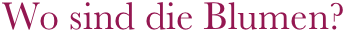 Wo sind die Blumen?